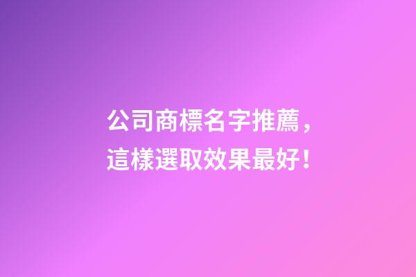 公司商標名字推薦，這樣選取效果最好！-第1張-公司起名-玄機派