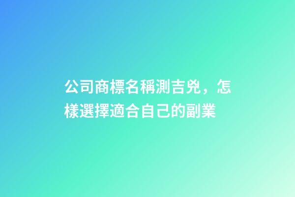 公司商標名稱測吉兇，怎樣選擇適合自己的副業-第1張-觀點-玄機派