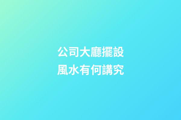 公司大廳擺設風水有何講究