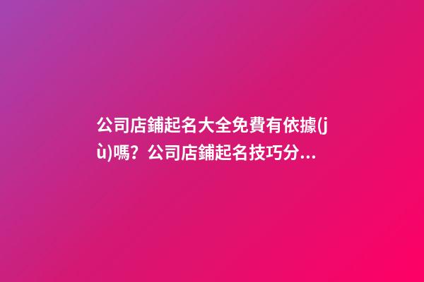 公司店鋪起名大全免費有依據(jù)嗎？公司店鋪起名技巧分享！-第1張-公司起名-玄機派