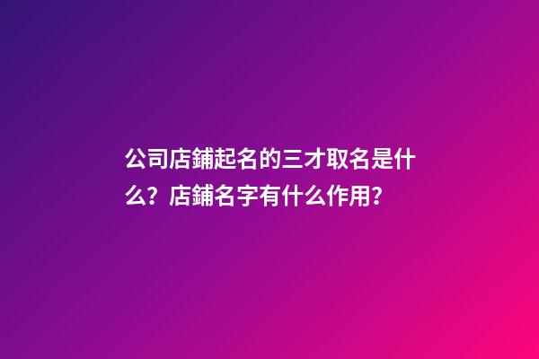 公司店鋪起名的三才取名是什么？店鋪名字有什么作用？-第1張-公司起名-玄機派