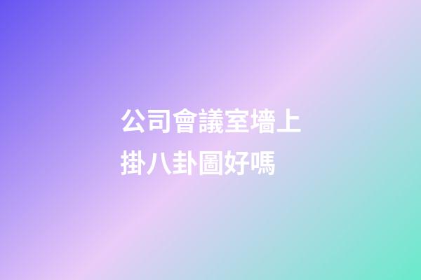 公司會議室墻上掛八卦圖好嗎