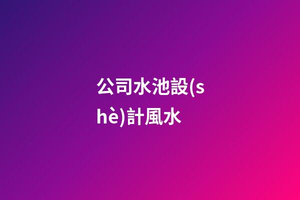 公司水池設(shè)計風水