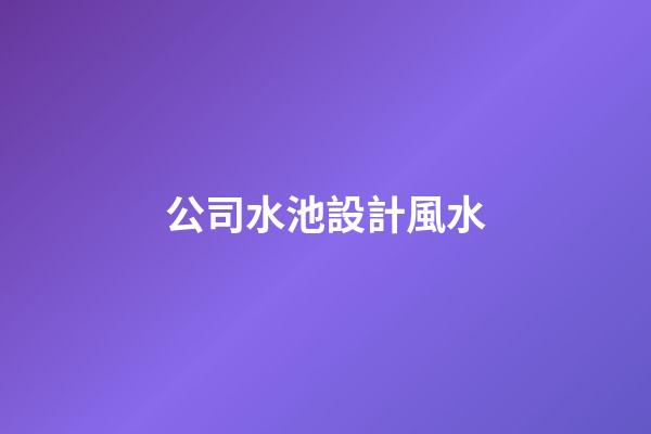 公司水池設計風水