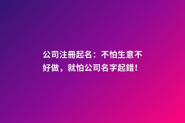公司注冊起名：不怕生意不好做，就怕公司名字起錯！-第1張-公司起名-玄機派