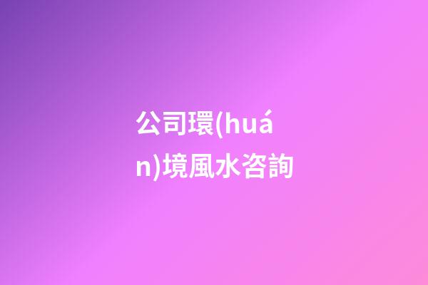 公司環(huán)境風水咨詢
