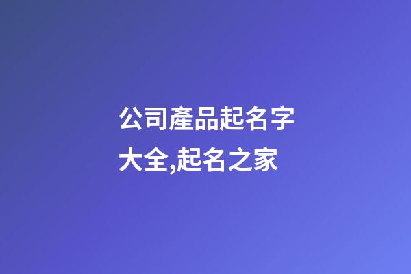 公司產品起名字大全,起名之家-第1張-公司起名-玄機派