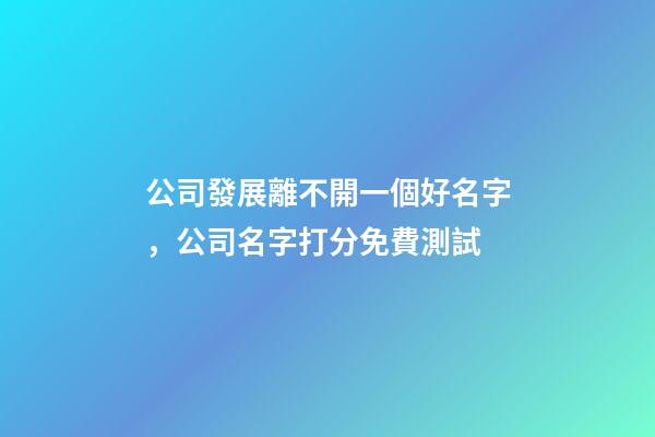 公司發展離不開一個好名字，公司名字打分免費測試-第1張-公司起名-玄機派
