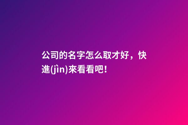 公司的名字怎么取才好，快進(jìn)來看看吧！