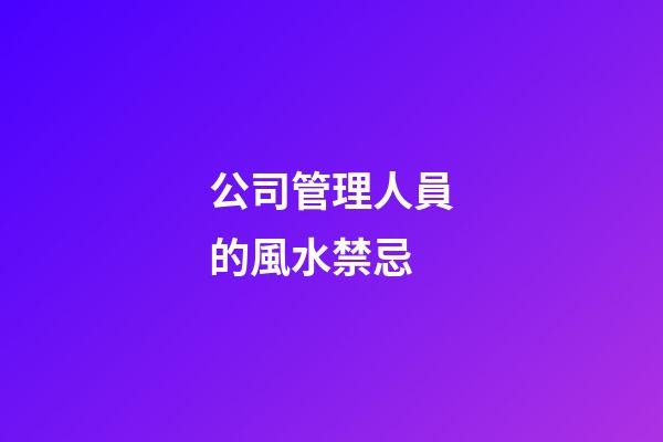 公司管理人員的風水禁忌