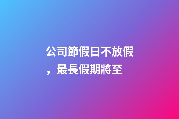 公司節假日不放假，最長假期將至-第1張-觀點-玄機派