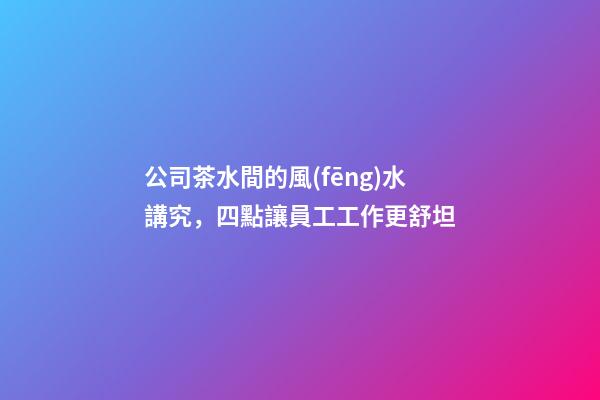 公司茶水間的風(fēng)水講究，四點讓員工工作更舒坦