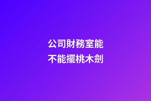 公司財務室能不能擺桃木劍