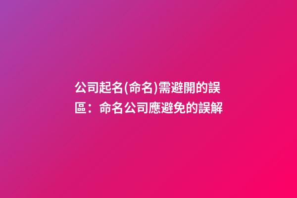 公司起名(命名)需避開的誤區：命名公司應避免的誤解-第1張-公司起名-玄機派
