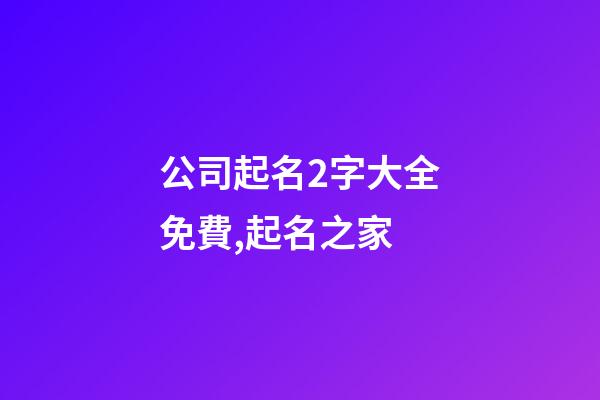公司起名2字大全免費,起名之家-第1張-公司起名-玄機派