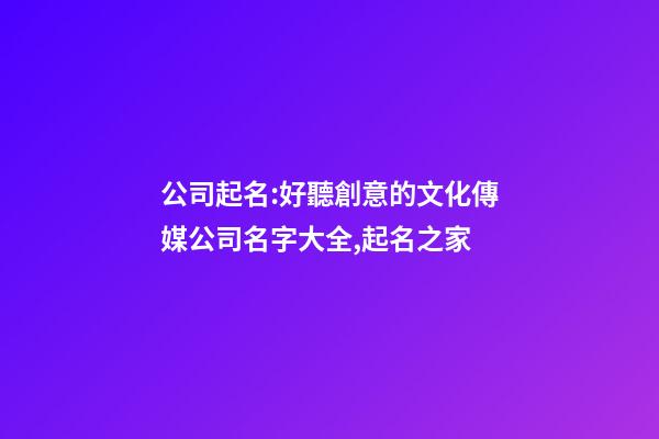 公司起名:好聽創意的文化傳媒公司名字大全,起名之家-第1張-公司起名-玄機派