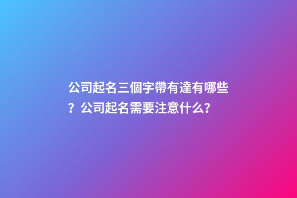 公司起名三個字帶有達有哪些？公司起名需要注意什么？