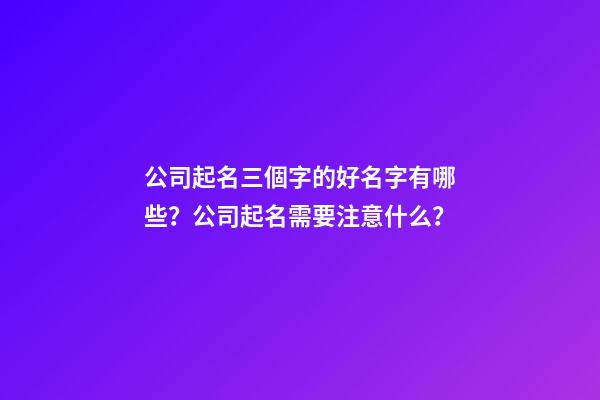 公司起名三個字的好名字有哪些？公司起名需要注意什么？-第1張-公司起名-玄機派