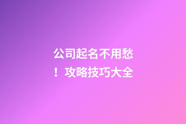公司起名不用愁！攻略技巧大全-第1張-公司起名-玄機派