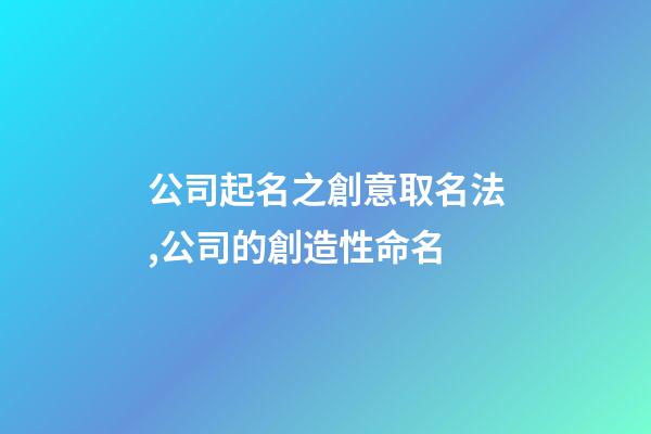公司起名之創意取名法,公司的創造性命名-第1張-公司起名-玄機派