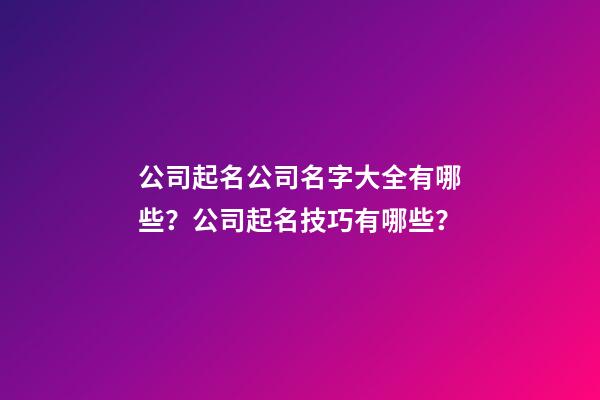 公司起名公司名字大全有哪些？公司起名技巧有哪些？-第1張-公司起名-玄機派