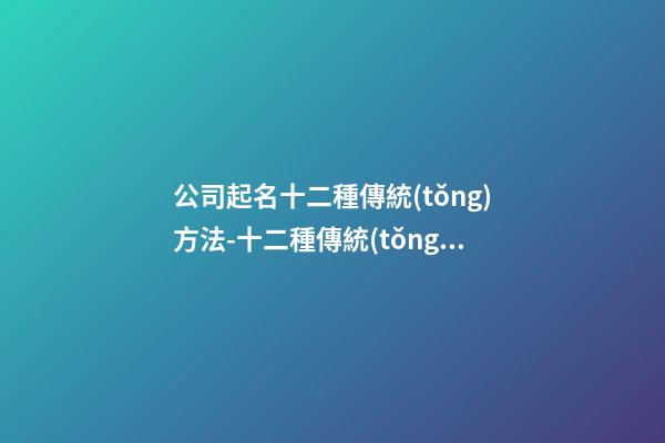 公司起名十二種傳統(tǒng)方法-十二種傳統(tǒng)的公司命名方法-第1張-公司起名-玄機(jī)派