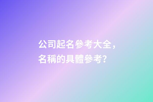 公司起名參考大全，名稱的具體參考？-第1張-公司起名-玄機派