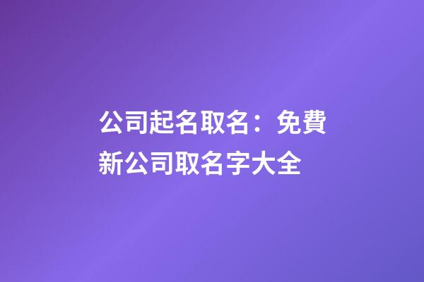 公司起名取名：免費新公司取名字大全-第1張-公司起名-玄機派