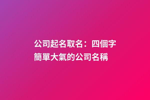 公司起名取名：四個字簡單大氣的公司名稱-第1張-公司起名-玄機派
