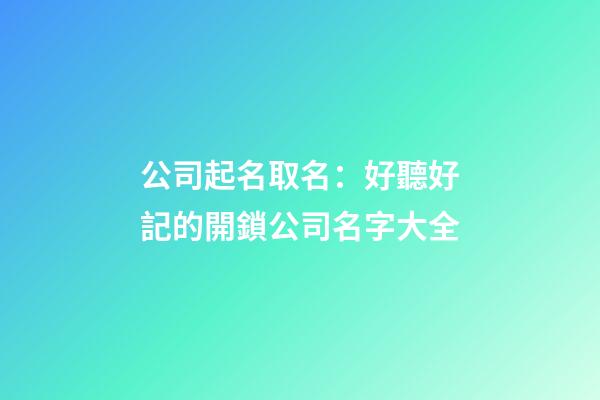 公司起名取名：好聽好記的開鎖公司名字大全-第1張-公司起名-玄機派