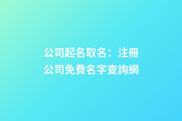 公司起名取名：注冊公司免費名字查詢網-第1張-公司起名-玄機派