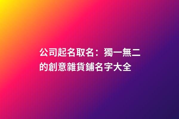 公司起名取名：獨一無二的創意雜貨鋪名字大全-第1張-公司起名-玄機派