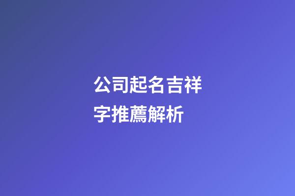公司起名吉祥字推薦解析-第1張-公司起名-玄機(jī)派