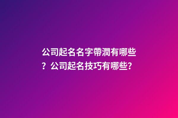 公司起名名字帶潤有哪些？公司起名技巧有哪些？-第1張-公司起名-玄機派
