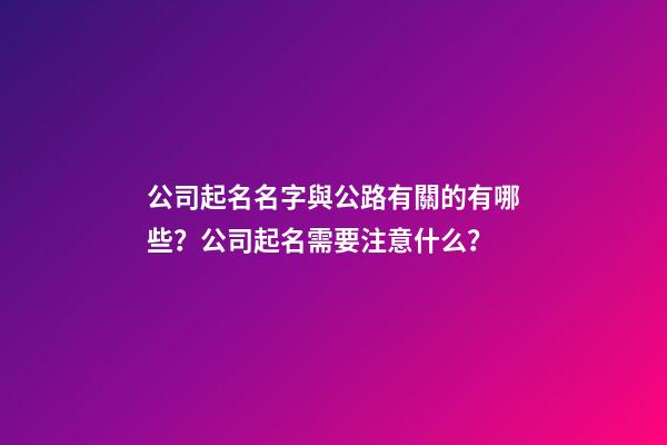 公司起名名字與公路有關的有哪些？公司起名需要注意什么？-第1張-公司起名-玄機派
