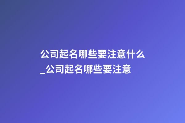 公司起名哪些要注意什么_公司起名哪些要注意-第1張-公司起名-玄機派