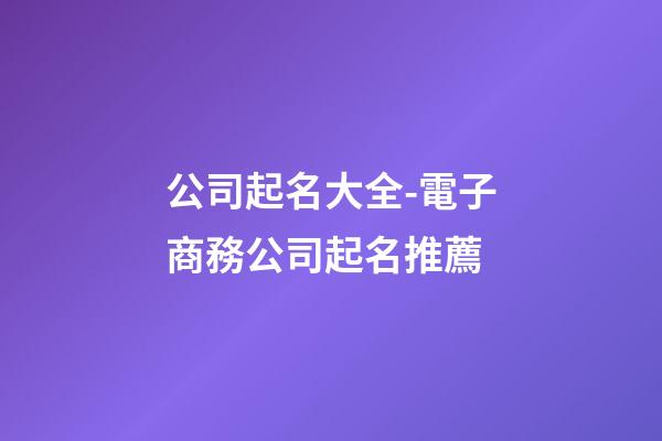 公司起名大全-電子商務公司起名推薦-第1張-公司起名-玄機派