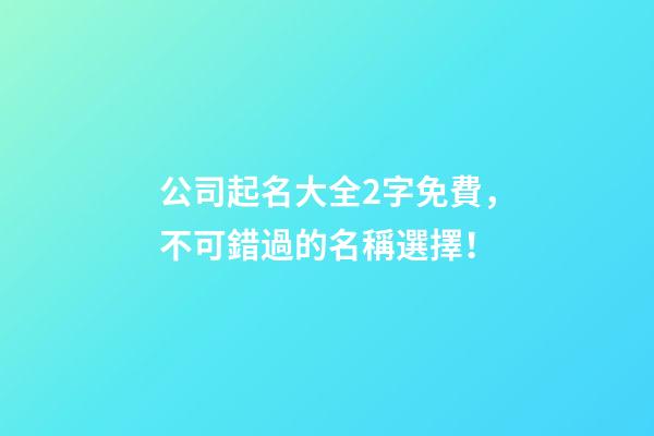 公司起名大全2字免費，不可錯過的名稱選擇！-第1張-公司起名-玄機派