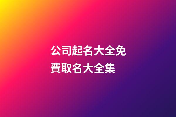 公司起名大全免費取名大全集-第1張-公司起名-玄機派
