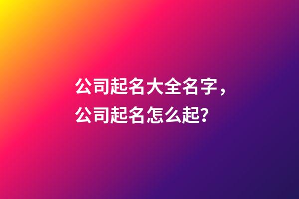 公司起名大全名字，公司起名怎么起？-第1張-公司起名-玄機派