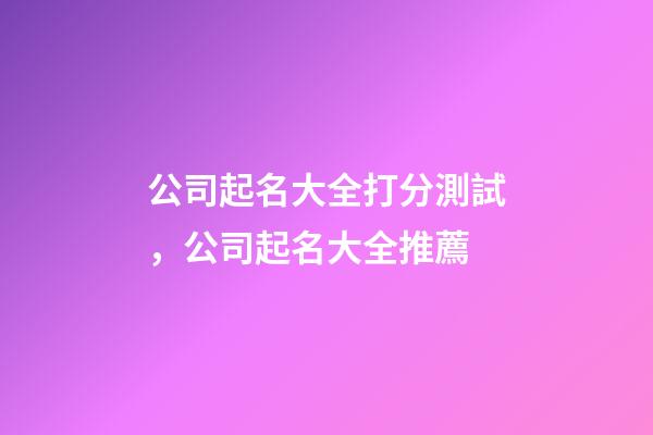 公司起名大全打分測試，公司起名大全推薦-第1張-公司起名-玄機派