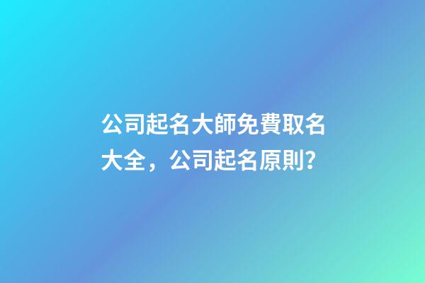 公司起名大師免費取名大全，公司起名原則？-第1張-公司起名-玄機派