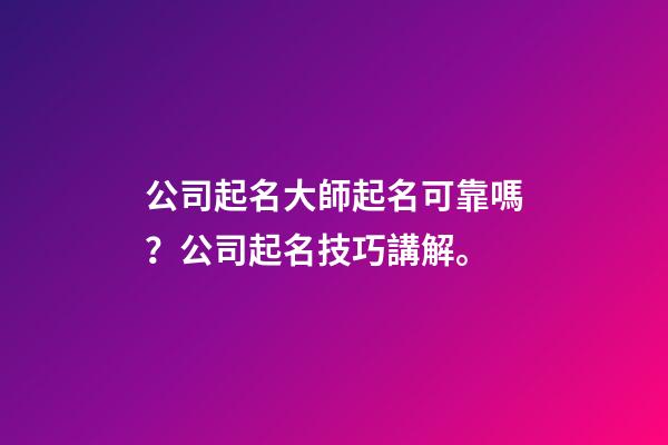 公司起名大師起名可靠嗎？公司起名技巧講解。-第1張-公司起名-玄機(jī)派