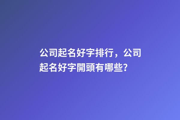 公司起名好字排行，公司起名好字開頭有哪些？-第1張-公司起名-玄機(jī)派
