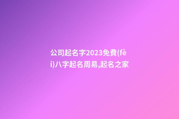 公司起名字2023免費(fèi)八字起名周易,起名之家-第1張-公司起名-玄機(jī)派