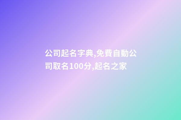 公司起名字典,免費自動公司取名100分,起名之家-第1張-公司起名-玄機派