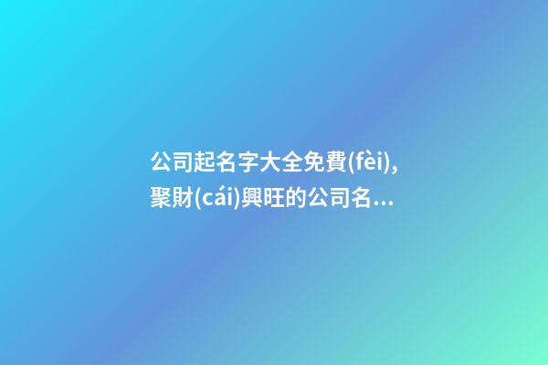 公司起名字大全免費(fèi),聚財(cái)興旺的公司名字,起名之家