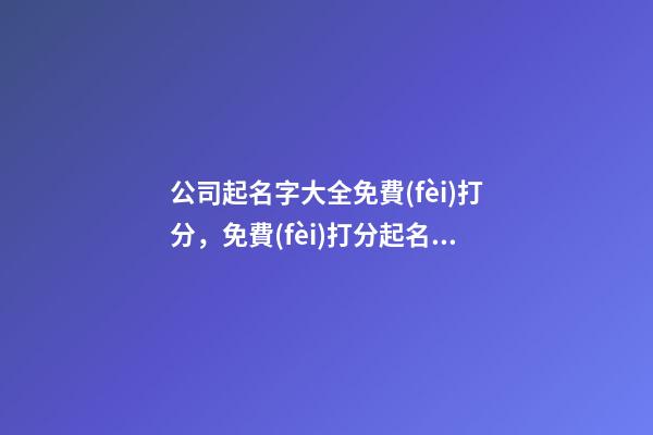 公司起名字大全免費(fèi)打分，免費(fèi)打分起名怎么起？