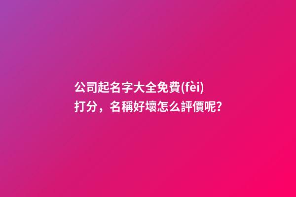 公司起名字大全免費(fèi)打分，名稱好壞怎么評價呢？-第1張-公司起名-玄機(jī)派
