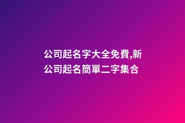 公司起名字大全免費,新公司起名簡單二字集合-第1張-公司起名-玄機派